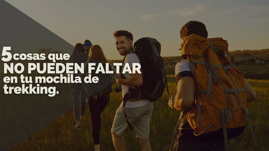 5 cosas que no pueden faltar en tu mochila de Trekking